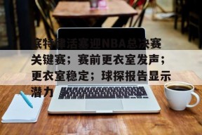 包含底特律活塞迎NBA总决赛关键赛；赛前更衣室发声；更衣室稳定；球探报告显示潜力的词条