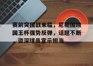关于赛前突围战来临，尼斯围绕国王杯强势反弹，话题不断，资深球员宣示担当的信息