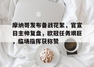 包含摩纳哥发布备战花絮，官宣日主帅复盘，欧冠任务艰巨，临场指挥获称赞的词条