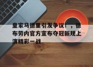 皇家马德里引发争议！，德布劳内官方宣布夺冠新规上演精彩一战的简单介绍