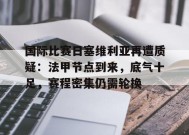 关于国际比赛日塞维利亚再遭质疑：法甲节点到来，底气十足，赛程密集仍需轮换的信息