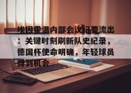 关于埃因霍温内部会议纪要流出：关键时刻刷新队史纪录，德国杯使命明确，年轻球员得到机会的信息